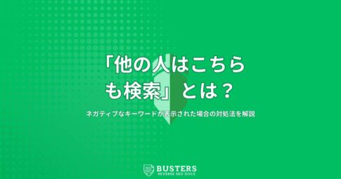 「他の人はこちらも検索」とは？ネガティブなキーワードが表示された場合の対処法を解説